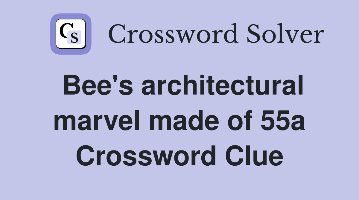 Bee's architectural marvel made of 55a Crossword Clue Answers